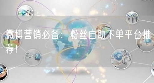 微博营销必备:粉丝自助下单平台推荐!