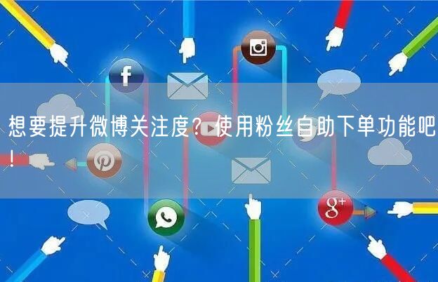 想要提升微博关注度？使用粉丝自助下单功能吧！