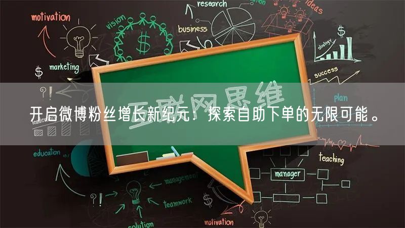 开启微博粉丝增长新纪元:探索自助下单的无限可能。