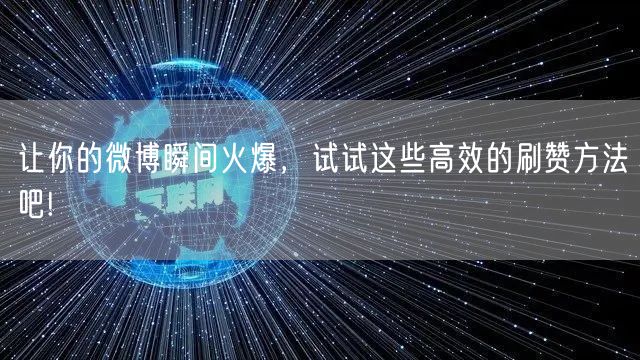让你的微博瞬间火爆，试试这些高效的刷赞方法吧!