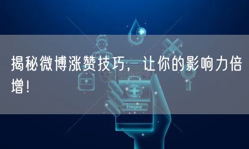 揭秘微博涨赞技巧，让你的影响力倍增！