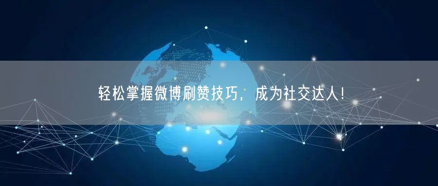 轻松掌握微博刷赞技巧，成为社交达人！