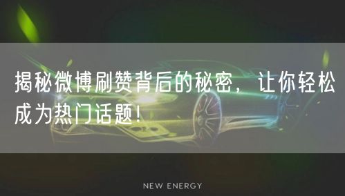 揭秘微博刷赞背后的秘密，让你轻松成为热门话题！