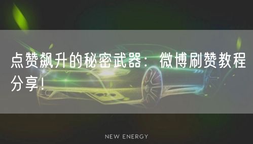 点赞飙升的秘密武器：微博刷赞教程分享！