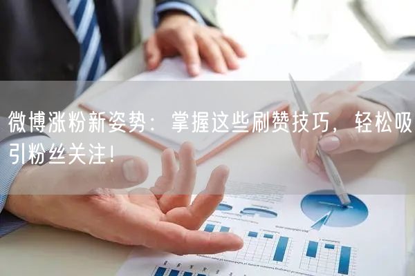 微博涨粉新姿势：掌握这些刷赞技巧，轻松吸引粉丝关注！