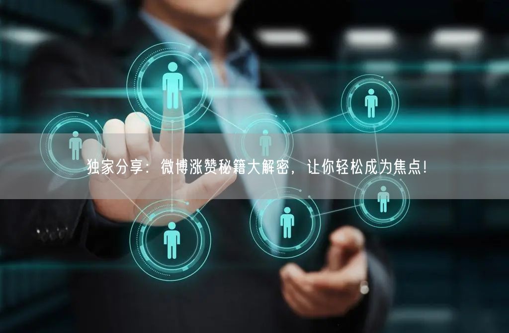 独家分享：微博涨赞秘籍大解密，让你轻松成为焦点！