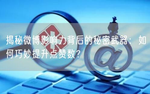 揭秘微博影响力背后的秘密武器：如何巧妙提升点赞数？