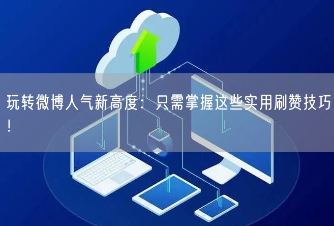 玩转微博人气新高度：只需掌握这些实用刷赞技巧！