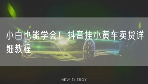 小白也能学会！抖音挂小黄车卖货详细教程
