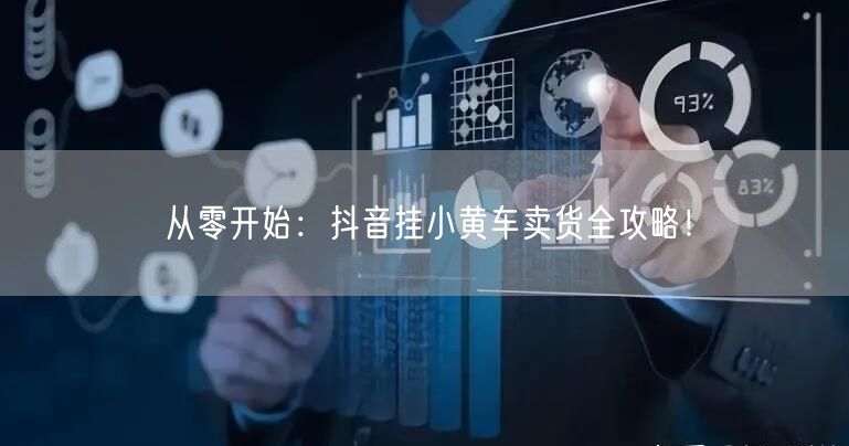 从零开始：抖音挂小黄车卖货全攻略！