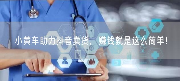 小黄车助力抖音卖货，赚钱就是这么简单！