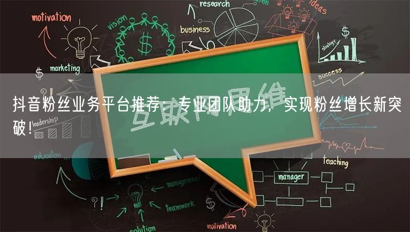 抖音粉丝业务平台推荐:专业团队助力,实现粉丝增长新突破!