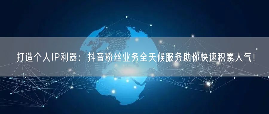 打造个人IP利器:抖音粉丝业务全天候服务助你快速积累人气!