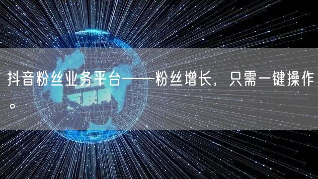抖音粉丝业务平台——粉丝增长,只需一键操作。