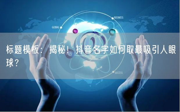 标题模板：揭秘！抖音名字如何取最吸引人眼球？