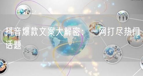 抖音爆款文案大解密:一网打尽热门话题