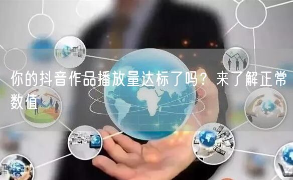你的抖音作品播放量达标了吗？来了解正常数值