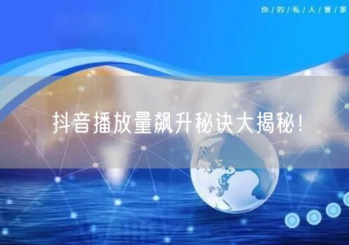抖音播放量飙升秘诀大揭秘！