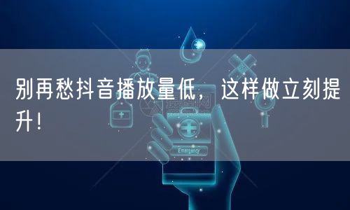 别再愁抖音播放量低，这样做立刻提升！
