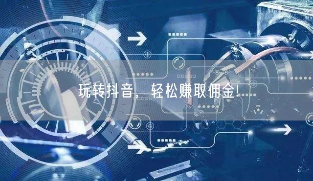 玩转抖音，轻松赚取佣金!