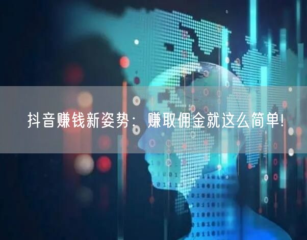抖音赚钱新姿势：赚取佣金就这么简单!