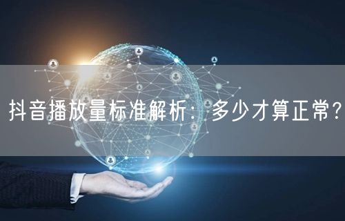 抖音播放量标准解析:多少才算正常?