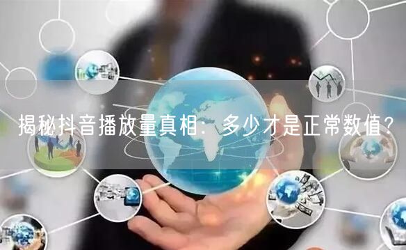 揭秘抖音播放量真相:多少才是正常数值?