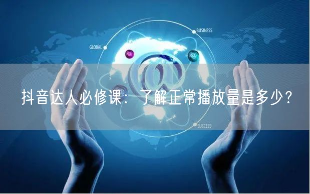 抖音达人必修课:了解正常播放量是多少?