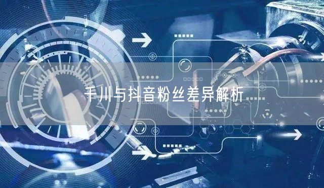 千川与抖音粉丝差异解析
