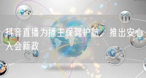 抖音直播为播主保驾护航，推出安心入会新政