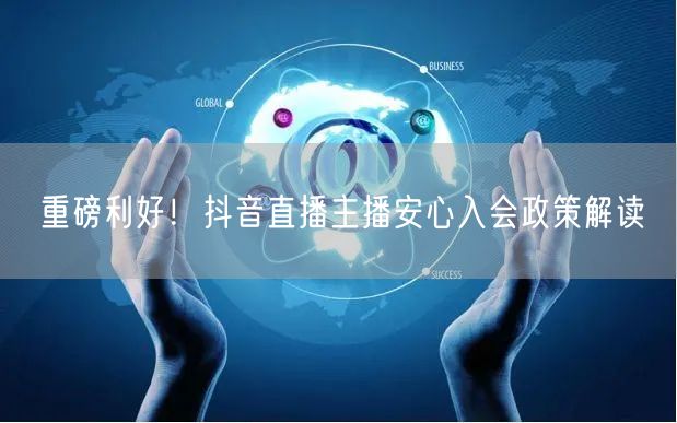重磅利好！抖音直播主播安心入会政策解读