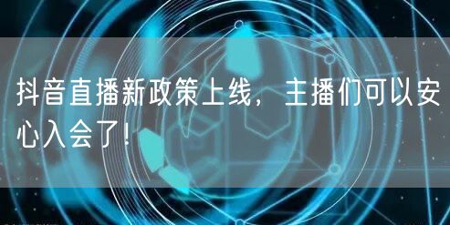 抖音直播新政策上线，主播们可以安心入会了！
