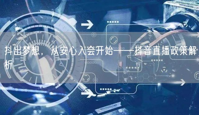 抖出梦想，从安心入会开始——抖音直播政策解析