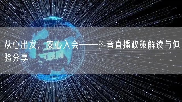从心出发，安心入会——抖音直播政策解读与体验分享