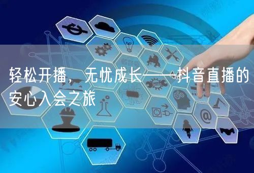轻松开播，无忧成长——抖音直播的安心入会之旅
