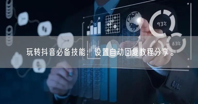 玩转抖音必备技能：设置自动回复教程分享。
