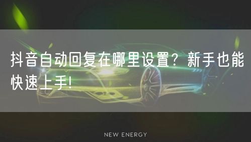 抖音自动回复在哪里设置？新手也能快速上手!