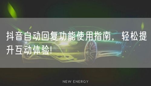 抖音自动回复功能使用指南，轻松提升互动体验!