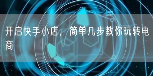 开启快手小店，简单几步教你玩转电商