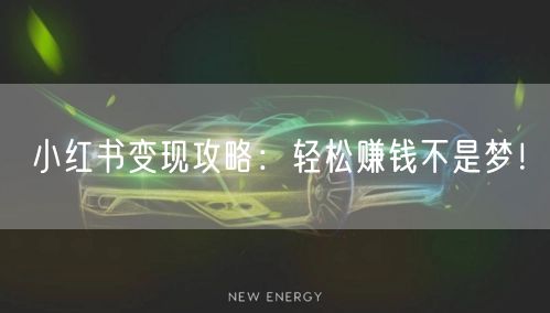 小红书变现攻略：轻松赚钱不是梦！