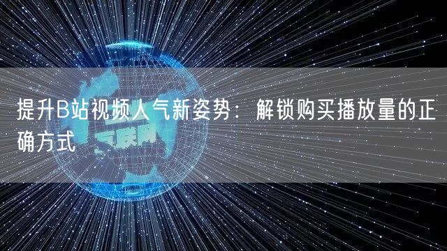 提升B站视频人气新姿势:解锁购买播放量的正确方式