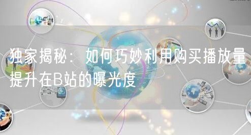 独家揭秘:如何巧妙利用购买播放量提升在B站的曝光度