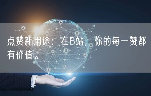 点赞新用途：在B站，你的每一赞都有价值。