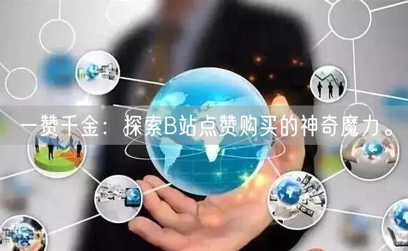 一赞千金：探索B站点赞购买的神奇魔力。
