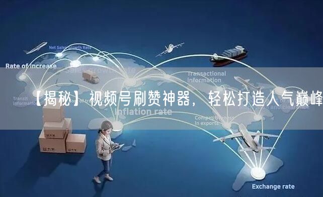 【揭秘】视频号刷赞神器，轻松打造人气巅峰！