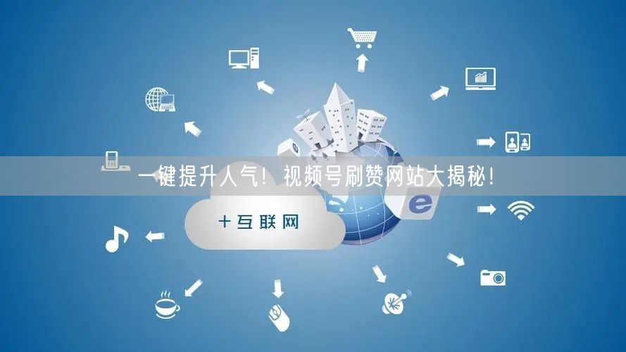 一键提升人气！视频号刷赞网站大揭秘！