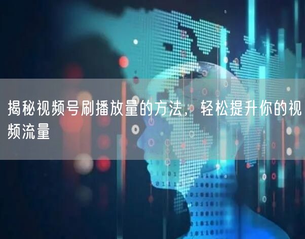 揭秘视频号刷播放量的方法，轻松提升你的视频流量
