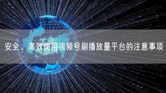 安全、高效使用视频号刷播放量平台的注意事项