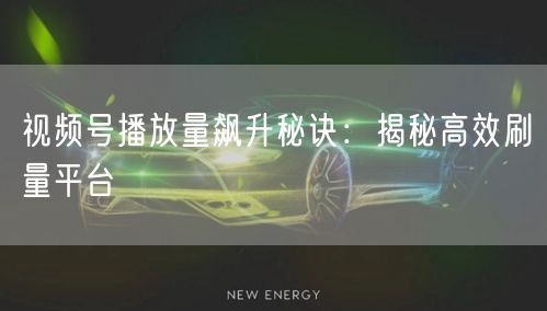 视频号播放量飙升秘诀：揭秘高效刷量平台