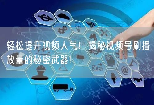 轻松提升视频人气！揭秘视频号刷播放量的秘密武器!